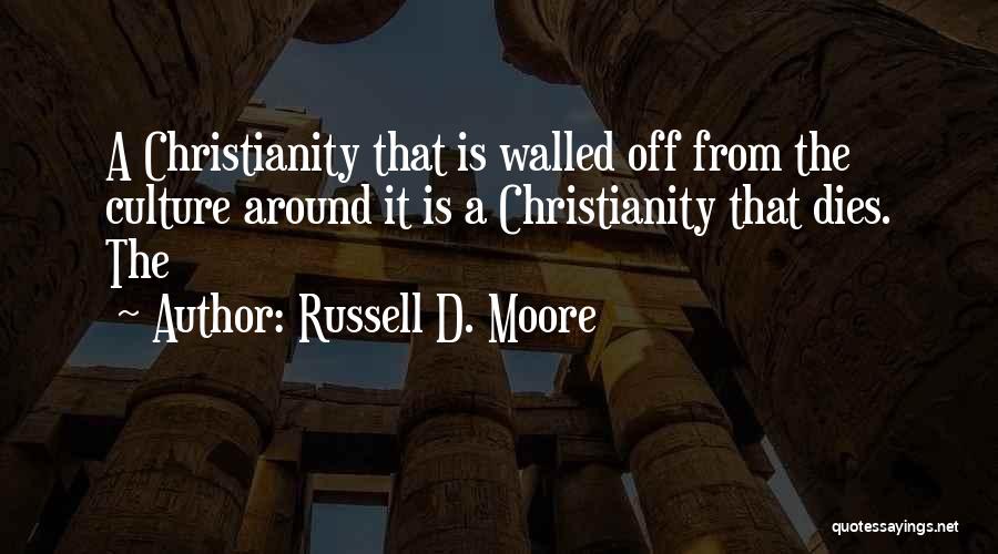 Russell D. Moore Quotes: A Christianity That Is Walled Off From The Culture Around It Is A Christianity That Dies. The