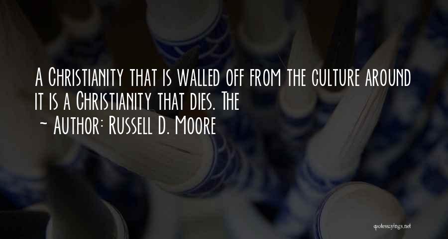 Russell D. Moore Quotes: A Christianity That Is Walled Off From The Culture Around It Is A Christianity That Dies. The