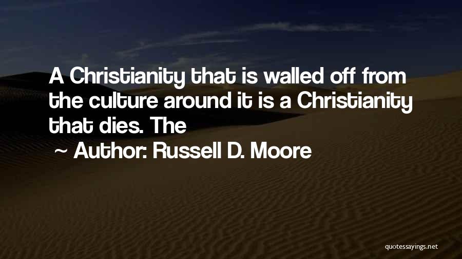 Russell D. Moore Quotes: A Christianity That Is Walled Off From The Culture Around It Is A Christianity That Dies. The