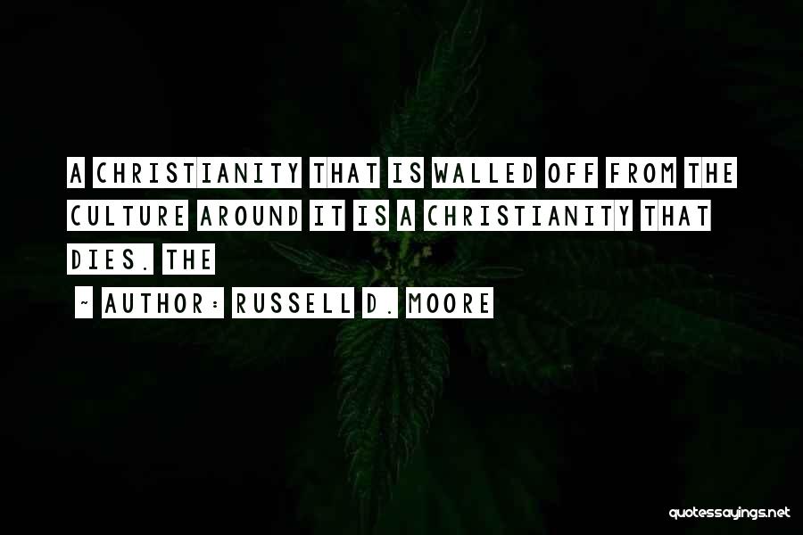 Russell D. Moore Quotes: A Christianity That Is Walled Off From The Culture Around It Is A Christianity That Dies. The