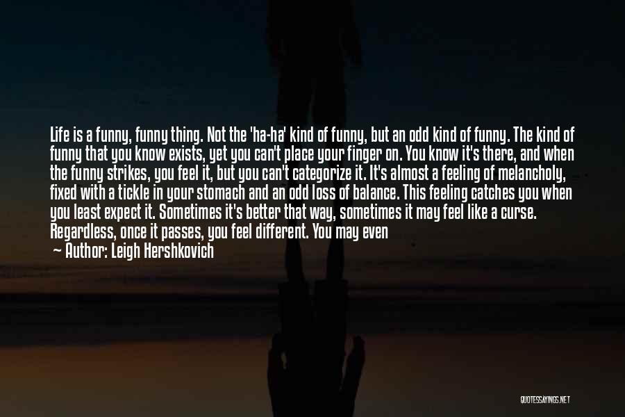 Leigh Hershkovich Quotes: Life Is A Funny, Funny Thing. Not The 'ha-ha' Kind Of Funny, But An Odd Kind Of Funny. The Kind