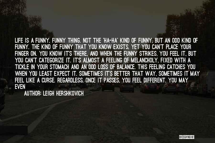 Leigh Hershkovich Quotes: Life Is A Funny, Funny Thing. Not The 'ha-ha' Kind Of Funny, But An Odd Kind Of Funny. The Kind