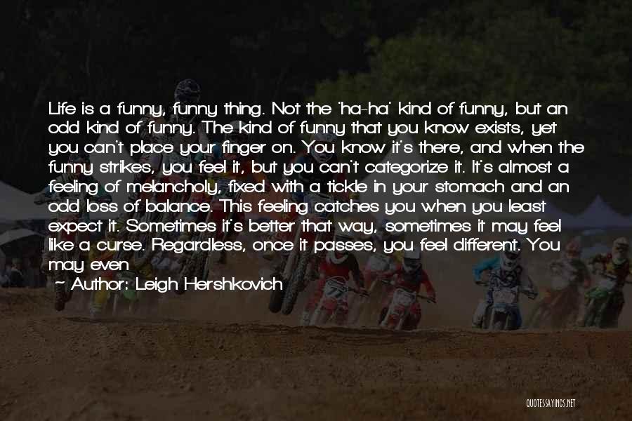Leigh Hershkovich Quotes: Life Is A Funny, Funny Thing. Not The 'ha-ha' Kind Of Funny, But An Odd Kind Of Funny. The Kind
