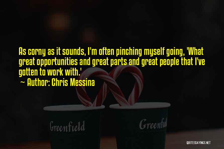 Chris Messina Quotes: As Corny As It Sounds, I'm Often Pinching Myself Going, 'what Great Opportunities And Great Parts And Great People That