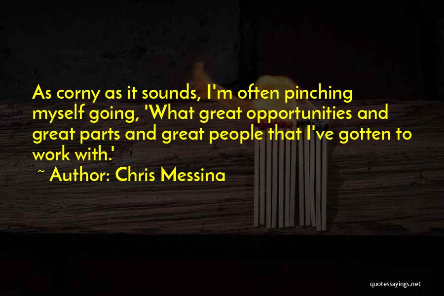 Chris Messina Quotes: As Corny As It Sounds, I'm Often Pinching Myself Going, 'what Great Opportunities And Great Parts And Great People That