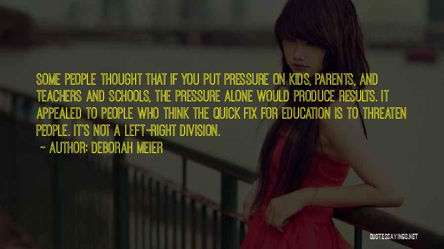 Deborah Meier Quotes: Some People Thought That If You Put Pressure On Kids, Parents, And Teachers And Schools, The Pressure Alone Would Produce