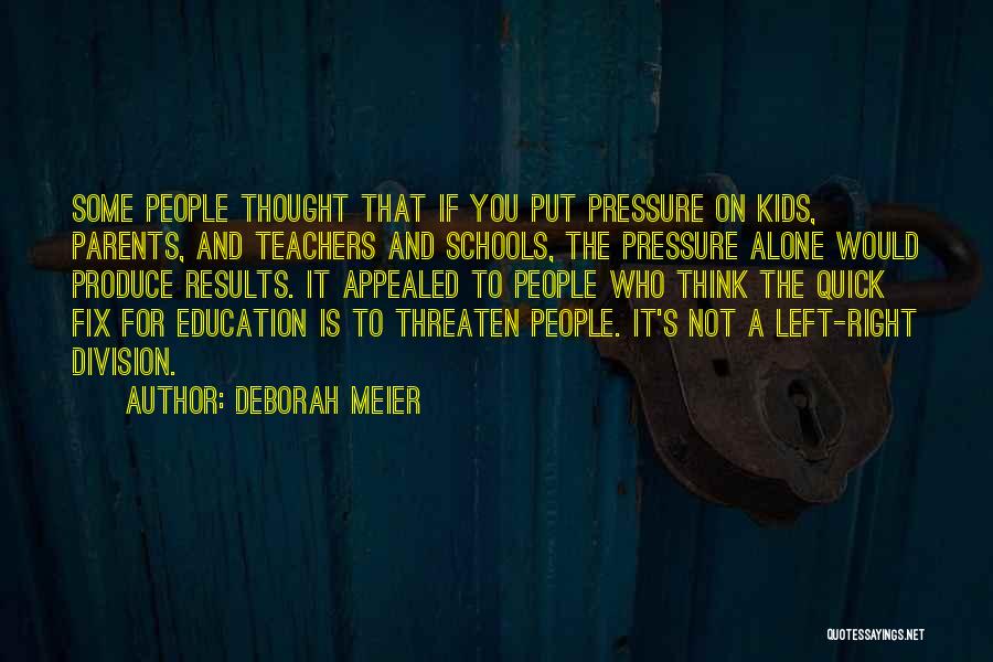 Deborah Meier Quotes: Some People Thought That If You Put Pressure On Kids, Parents, And Teachers And Schools, The Pressure Alone Would Produce