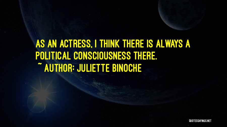 Juliette Binoche Quotes: As An Actress, I Think There Is Always A Political Consciousness There.