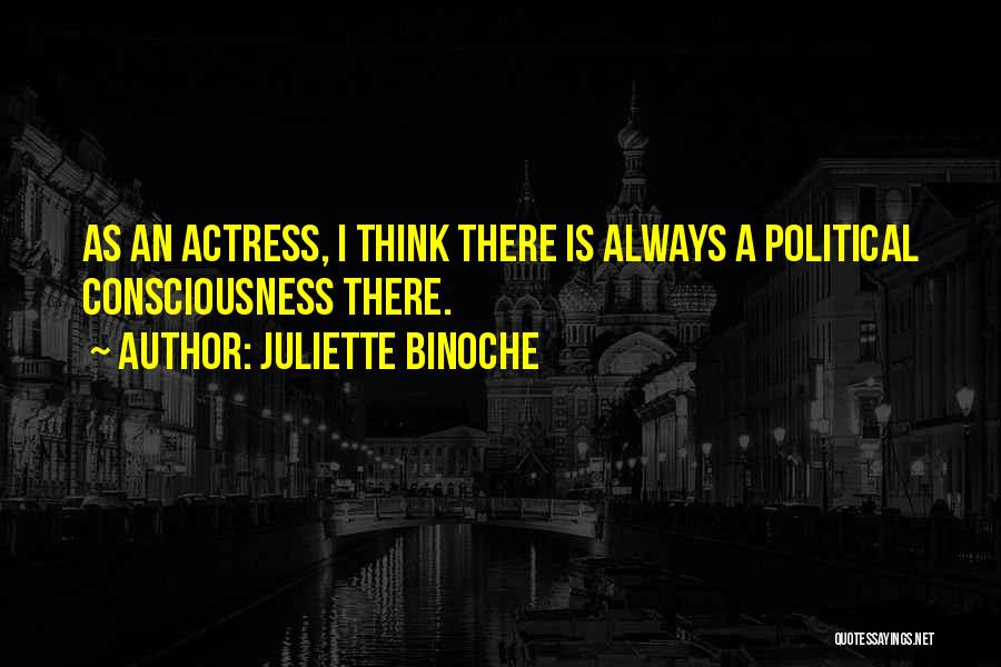 Juliette Binoche Quotes: As An Actress, I Think There Is Always A Political Consciousness There.