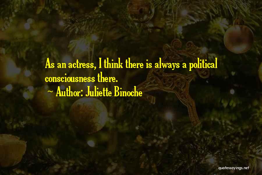 Juliette Binoche Quotes: As An Actress, I Think There Is Always A Political Consciousness There.