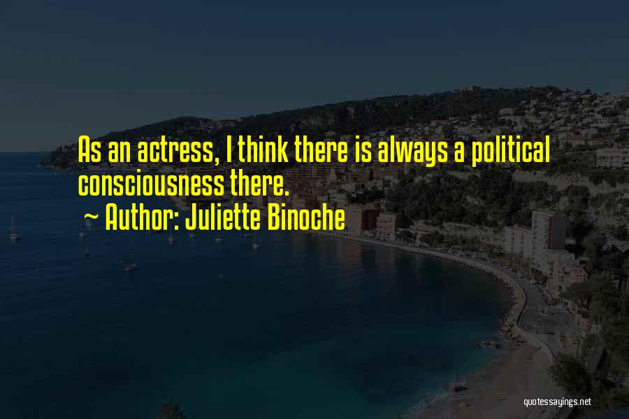 Juliette Binoche Quotes: As An Actress, I Think There Is Always A Political Consciousness There.