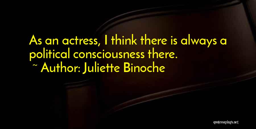 Juliette Binoche Quotes: As An Actress, I Think There Is Always A Political Consciousness There.