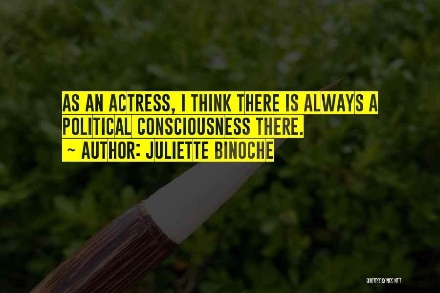 Juliette Binoche Quotes: As An Actress, I Think There Is Always A Political Consciousness There.