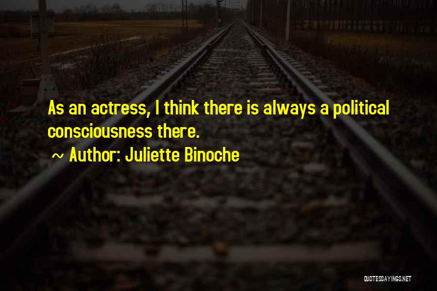 Juliette Binoche Quotes: As An Actress, I Think There Is Always A Political Consciousness There.