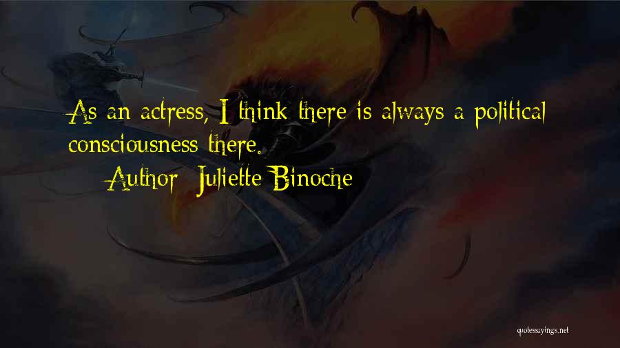 Juliette Binoche Quotes: As An Actress, I Think There Is Always A Political Consciousness There.
