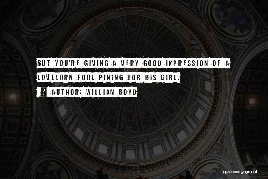 William Boyd Quotes: But You're Giving A Very Good Impression Of A Lovelorn Fool Pining For His Girl.