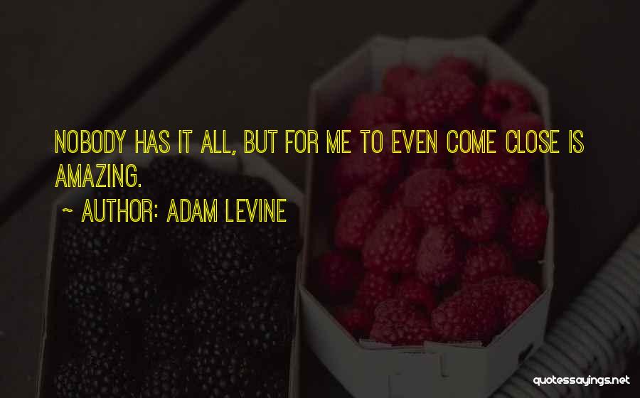 Adam Levine Quotes: Nobody Has It All, But For Me To Even Come Close Is Amazing.