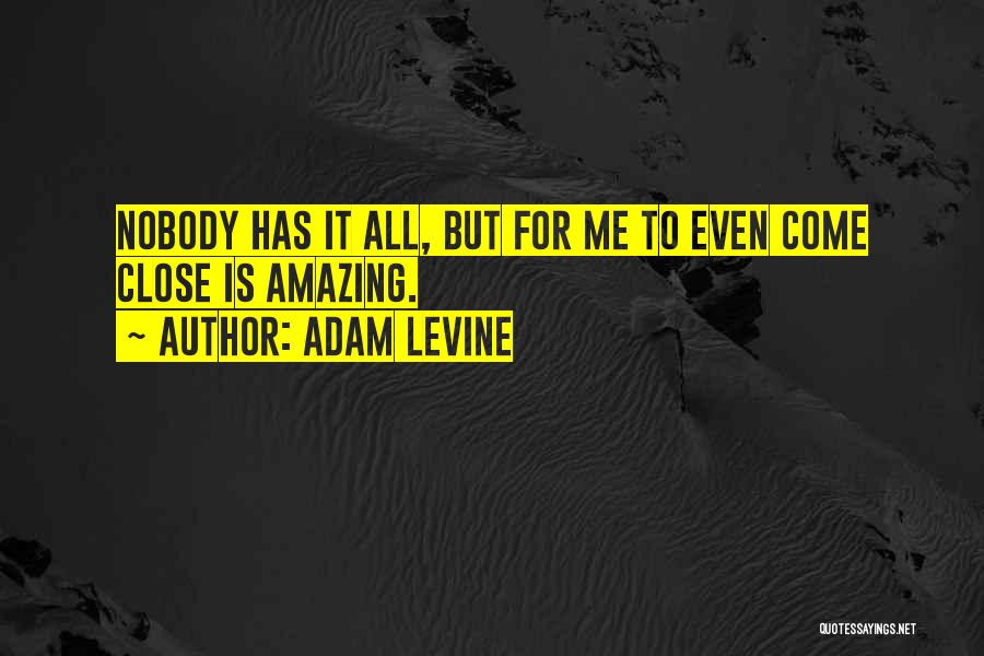 Adam Levine Quotes: Nobody Has It All, But For Me To Even Come Close Is Amazing.
