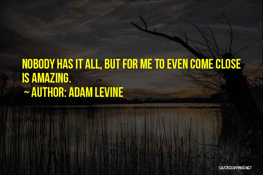 Adam Levine Quotes: Nobody Has It All, But For Me To Even Come Close Is Amazing.