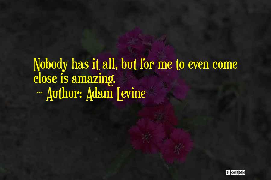 Adam Levine Quotes: Nobody Has It All, But For Me To Even Come Close Is Amazing.