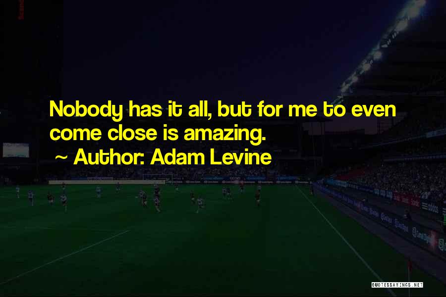 Adam Levine Quotes: Nobody Has It All, But For Me To Even Come Close Is Amazing.