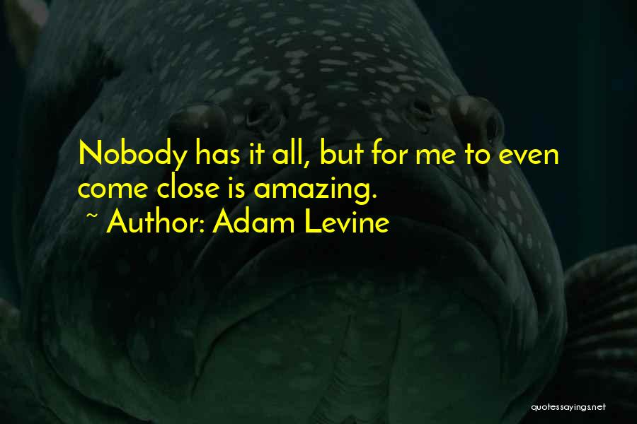 Adam Levine Quotes: Nobody Has It All, But For Me To Even Come Close Is Amazing.