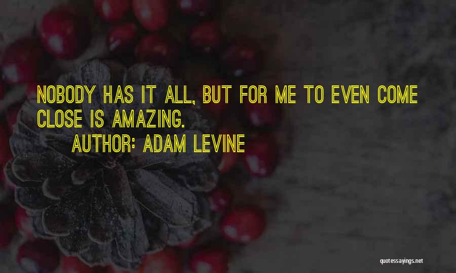 Adam Levine Quotes: Nobody Has It All, But For Me To Even Come Close Is Amazing.