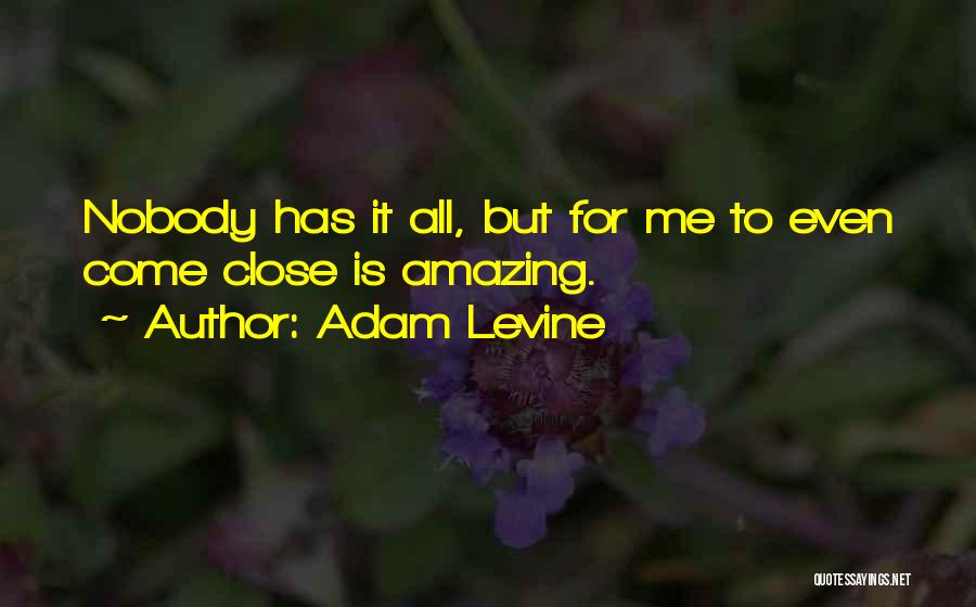 Adam Levine Quotes: Nobody Has It All, But For Me To Even Come Close Is Amazing.