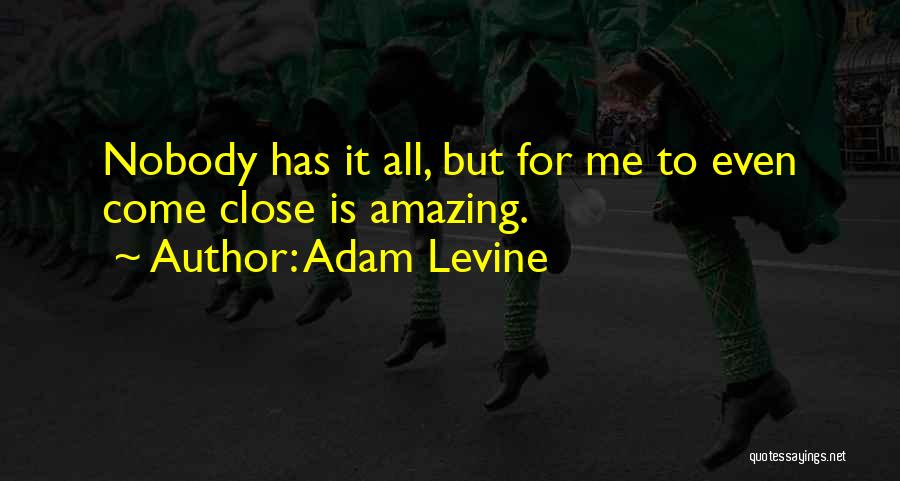 Adam Levine Quotes: Nobody Has It All, But For Me To Even Come Close Is Amazing.