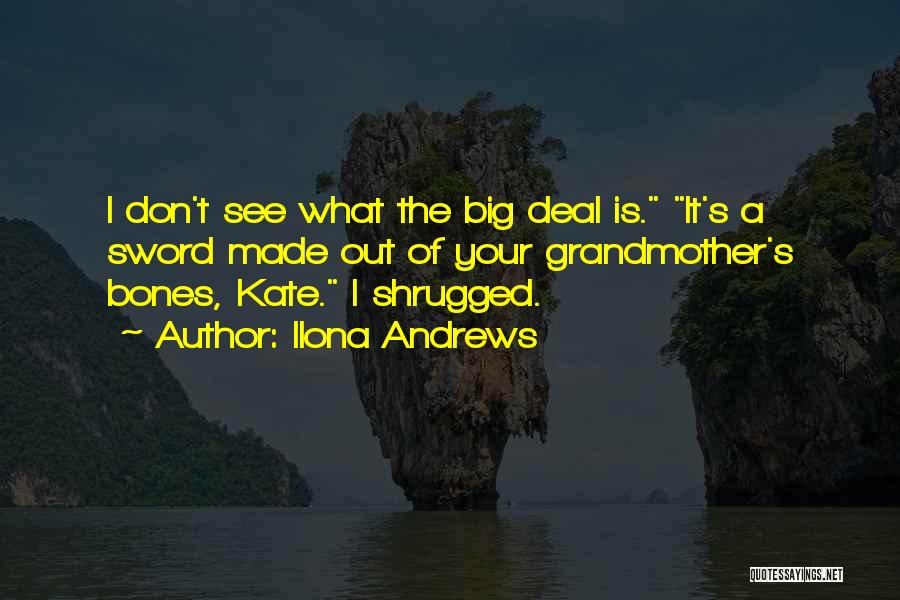 Ilona Andrews Quotes: I Don't See What The Big Deal Is. It's A Sword Made Out Of Your Grandmother's Bones, Kate. I Shrugged.