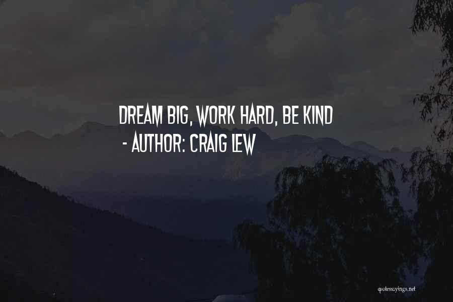 Craig Lew Quotes: Dream Big, Work Hard, Be Kind