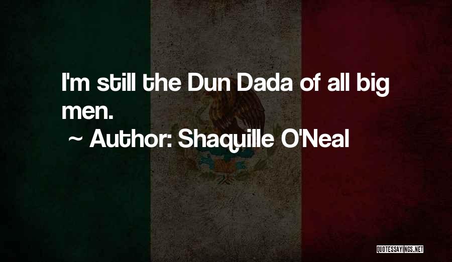 Shaquille O'Neal Quotes: I'm Still The Dun Dada Of All Big Men.