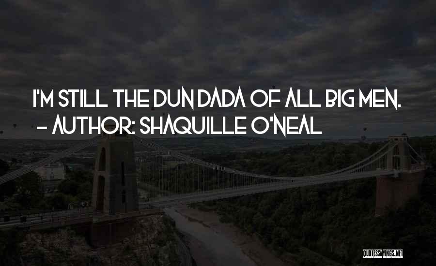 Shaquille O'Neal Quotes: I'm Still The Dun Dada Of All Big Men.