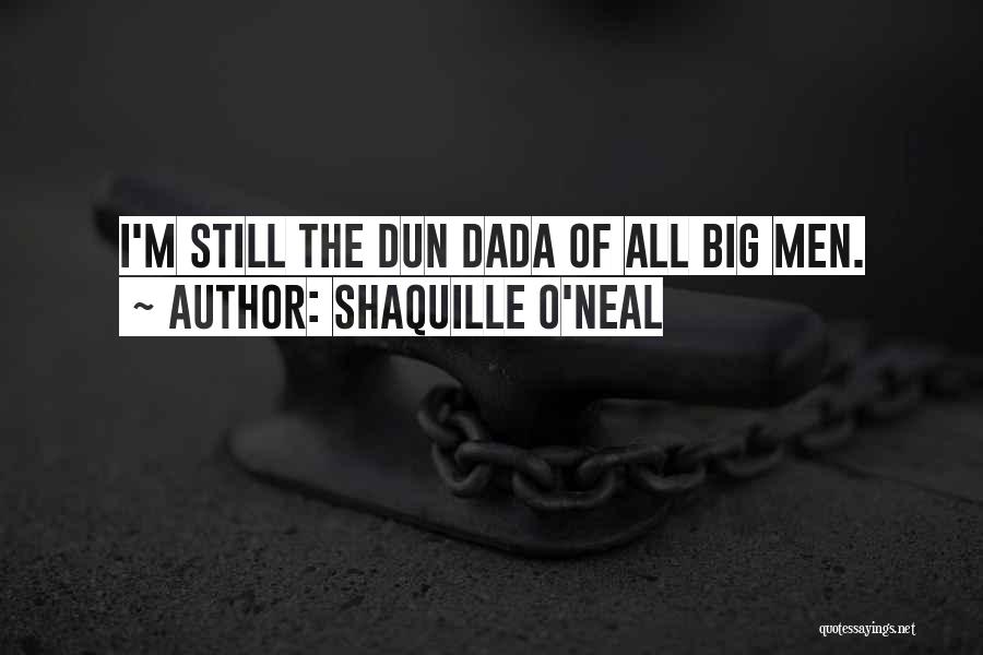 Shaquille O'Neal Quotes: I'm Still The Dun Dada Of All Big Men.