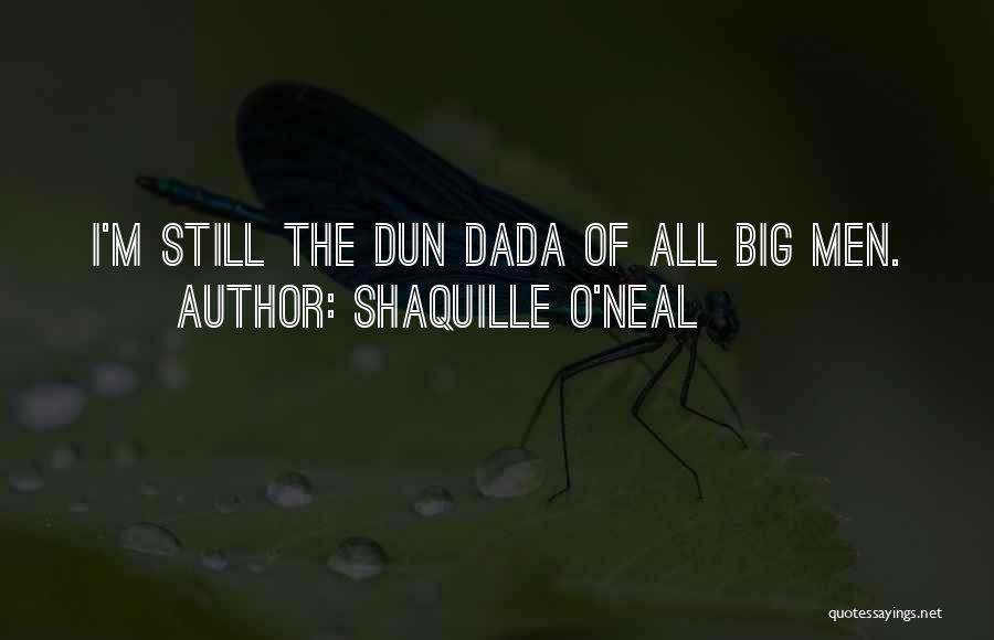 Shaquille O'Neal Quotes: I'm Still The Dun Dada Of All Big Men.