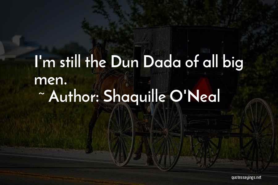 Shaquille O'Neal Quotes: I'm Still The Dun Dada Of All Big Men.