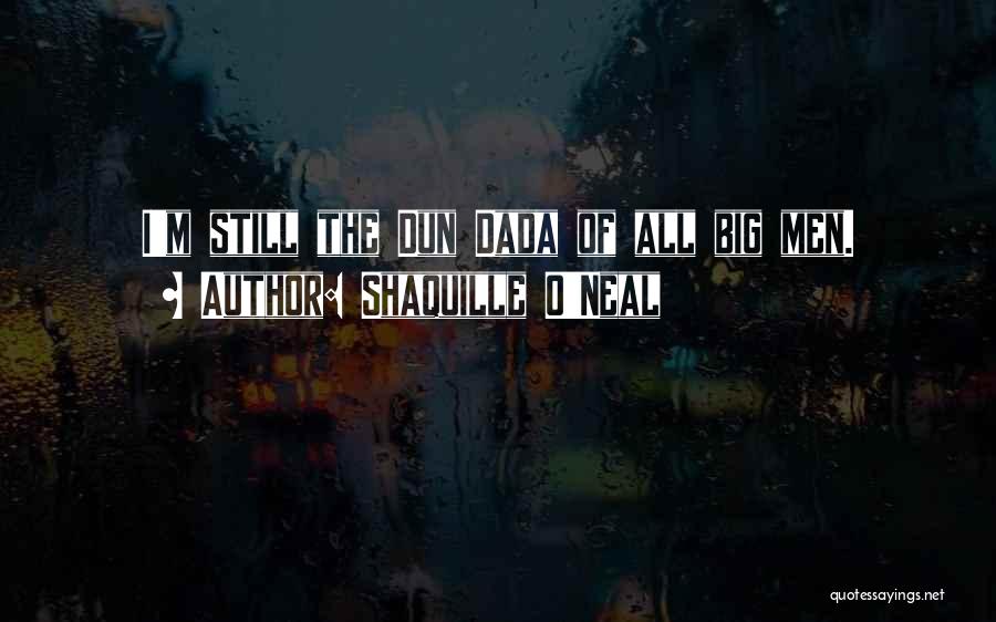 Shaquille O'Neal Quotes: I'm Still The Dun Dada Of All Big Men.