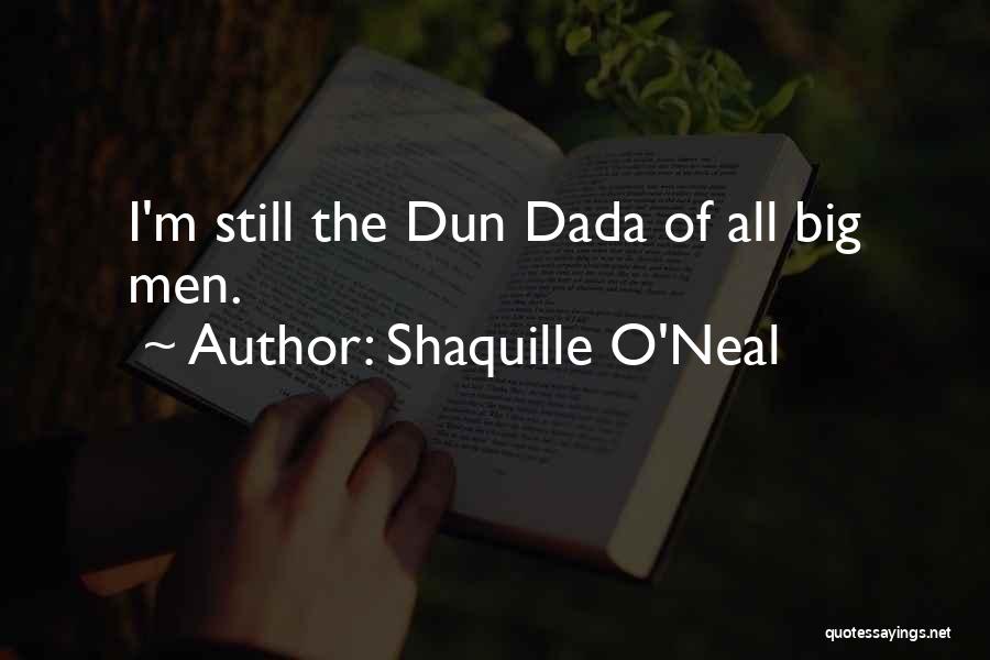 Shaquille O'Neal Quotes: I'm Still The Dun Dada Of All Big Men.