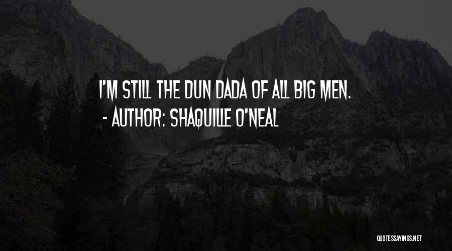 Shaquille O'Neal Quotes: I'm Still The Dun Dada Of All Big Men.