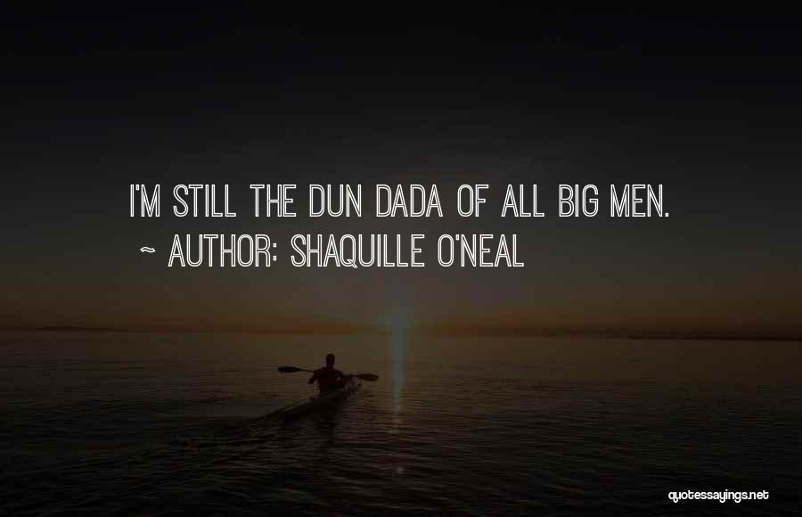 Shaquille O'Neal Quotes: I'm Still The Dun Dada Of All Big Men.