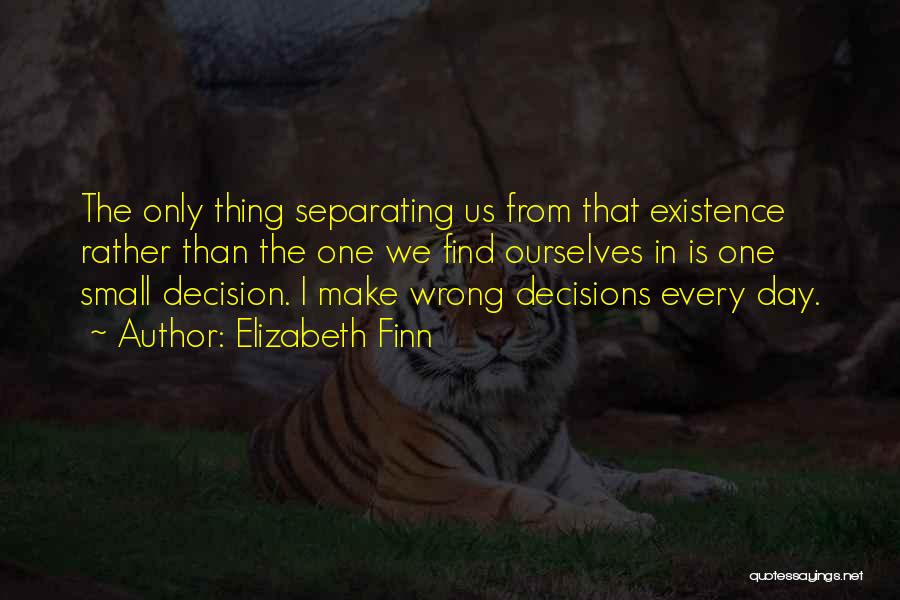 Elizabeth Finn Quotes: The Only Thing Separating Us From That Existence Rather Than The One We Find Ourselves In Is One Small Decision.