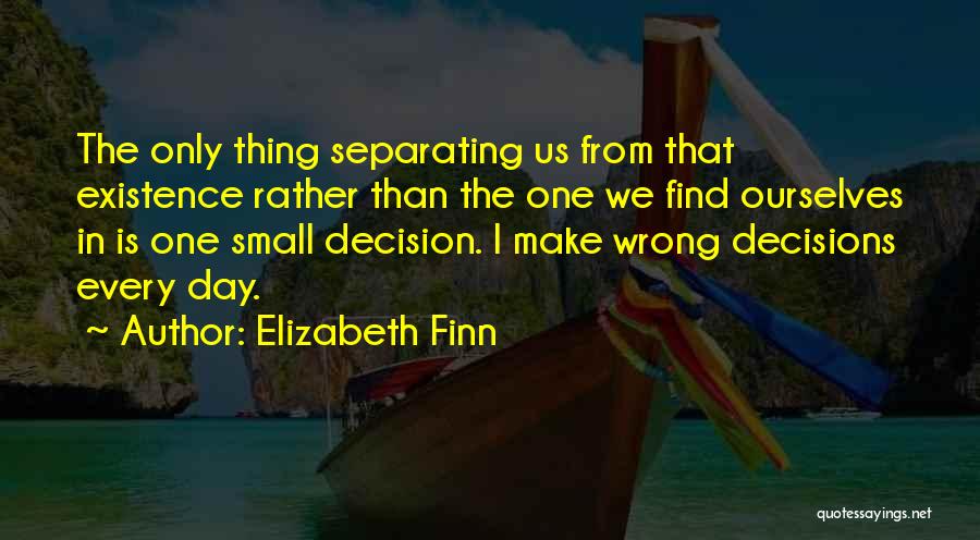 Elizabeth Finn Quotes: The Only Thing Separating Us From That Existence Rather Than The One We Find Ourselves In Is One Small Decision.