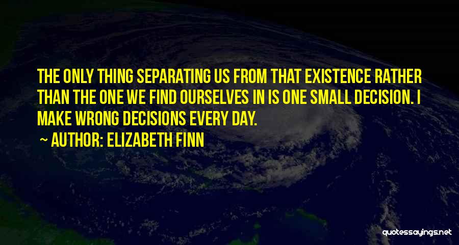 Elizabeth Finn Quotes: The Only Thing Separating Us From That Existence Rather Than The One We Find Ourselves In Is One Small Decision.