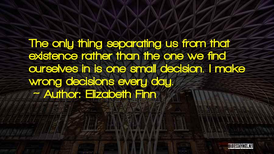 Elizabeth Finn Quotes: The Only Thing Separating Us From That Existence Rather Than The One We Find Ourselves In Is One Small Decision.