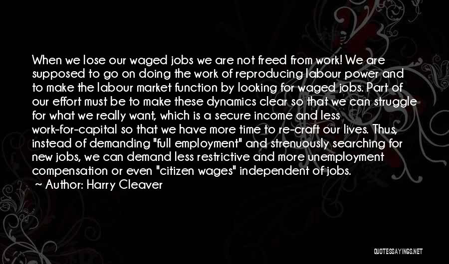 Harry Cleaver Quotes: When We Lose Our Waged Jobs We Are Not Freed From Work! We Are Supposed To Go On Doing The