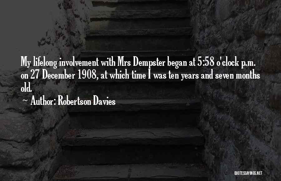 Robertson Davies Quotes: My Lifelong Involvement With Mrs Dempster Began At 5:58 O'clock P.m. On 27 December 1908, At Which Time I Was