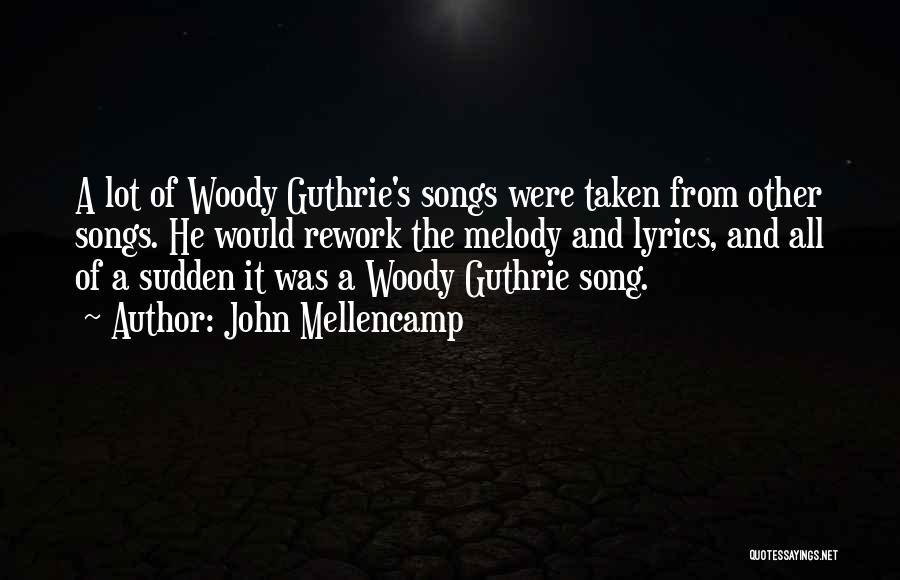 John Mellencamp Quotes: A Lot Of Woody Guthrie's Songs Were Taken From Other Songs. He Would Rework The Melody And Lyrics, And All