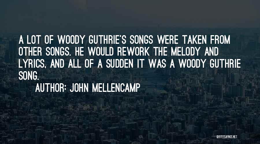 John Mellencamp Quotes: A Lot Of Woody Guthrie's Songs Were Taken From Other Songs. He Would Rework The Melody And Lyrics, And All