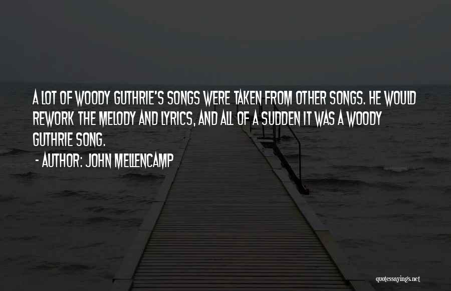 John Mellencamp Quotes: A Lot Of Woody Guthrie's Songs Were Taken From Other Songs. He Would Rework The Melody And Lyrics, And All