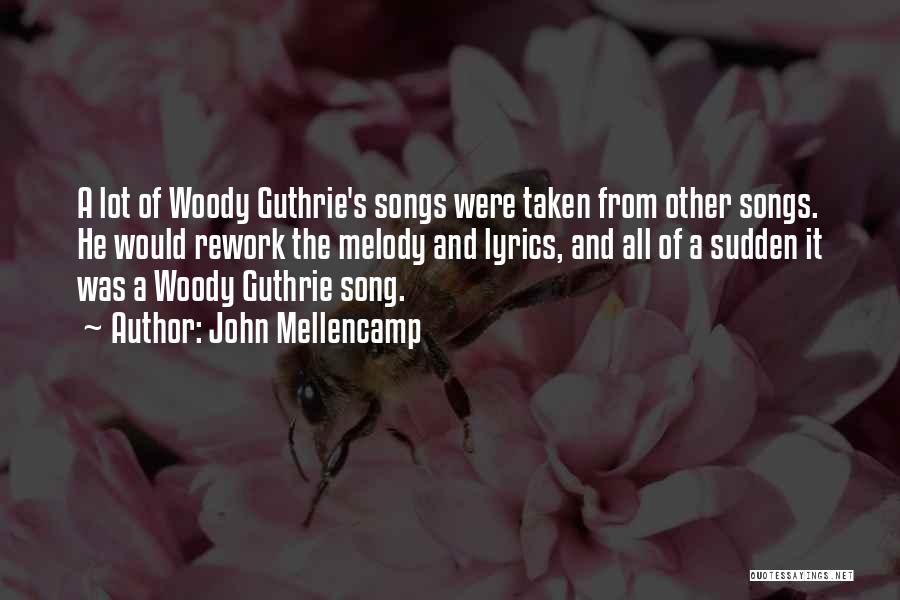 John Mellencamp Quotes: A Lot Of Woody Guthrie's Songs Were Taken From Other Songs. He Would Rework The Melody And Lyrics, And All